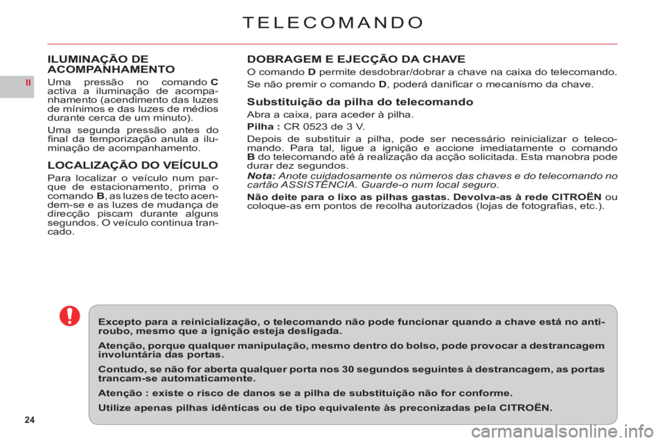 CITROEN C6 2012  Manual do condutor (in Portuguese) 24
II
TELECOMANDO
DOBRAGEM E EJECÇÃO DA CHAVE
O comandoD permite desdobrar/dobrar a chave na caixa do telecomando.
Se não premir o comando D, poderá daniﬁ car o mecanismo da chave.
Substituiçã