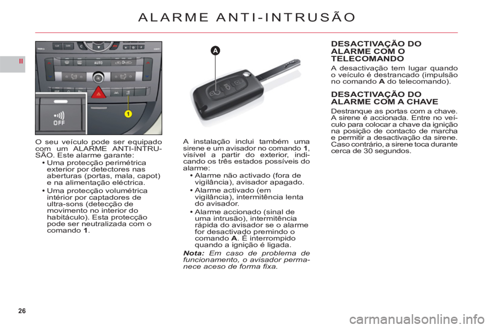 CITROEN C6 2012  Manual do condutor (in Portuguese) 26
II
A
ALARME ANTI-INTRUSÃO
O seu veículo pode ser equipadocom um ALARME ANTI-INTRU-SÃO. Este alarme garante:Uma protecção perimétricaexterior por detectores nas 
aberturas (portas, mala, capot