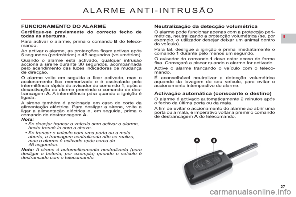 CITROEN C6 2012  Manual do condutor (in Portuguese) 27
II
AB
ALARME ANTI-INTRUSÃO
FUNCIONAMENTO DO ALARME
Certiﬁ que-se previamente do correcto fecho de 
todas as aberturas.
Para activar o alarme, prima o comandoB do teleco-mando.
Ao activar o alarm