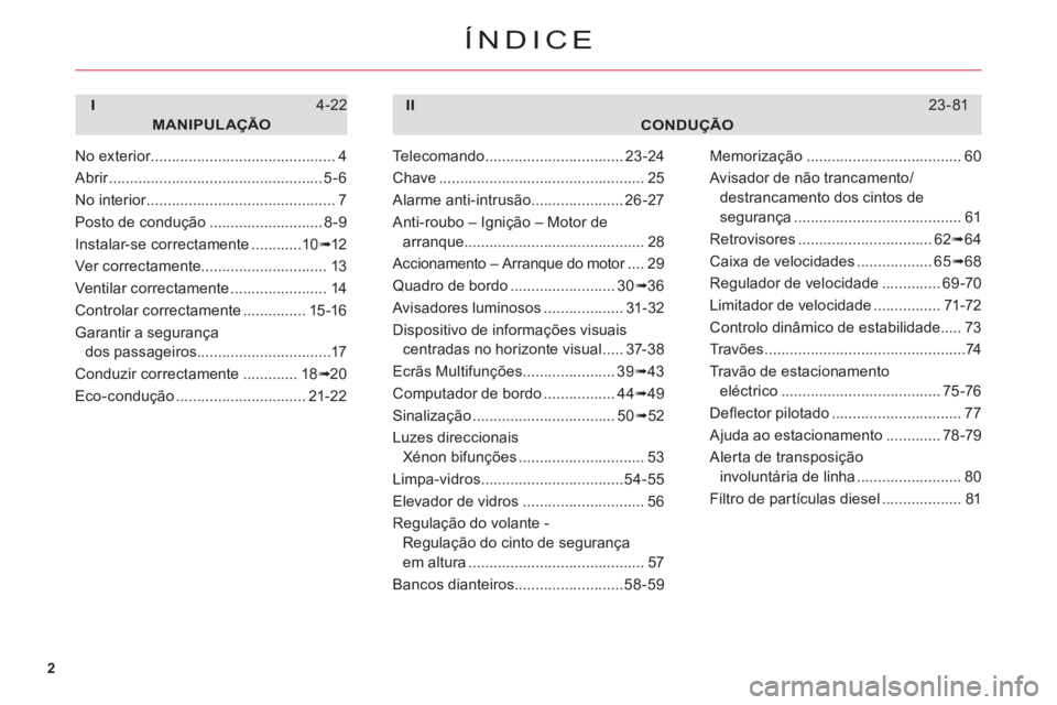CITROEN C6 2012  Manual do condutor (in Portuguese) 2
ÍNDICE
CONDUÇÃO
I
MANIPULAÇÃO
4-22II23-81
No exterior............................................r4
Abrir...................................................r5-6
No interior.....................