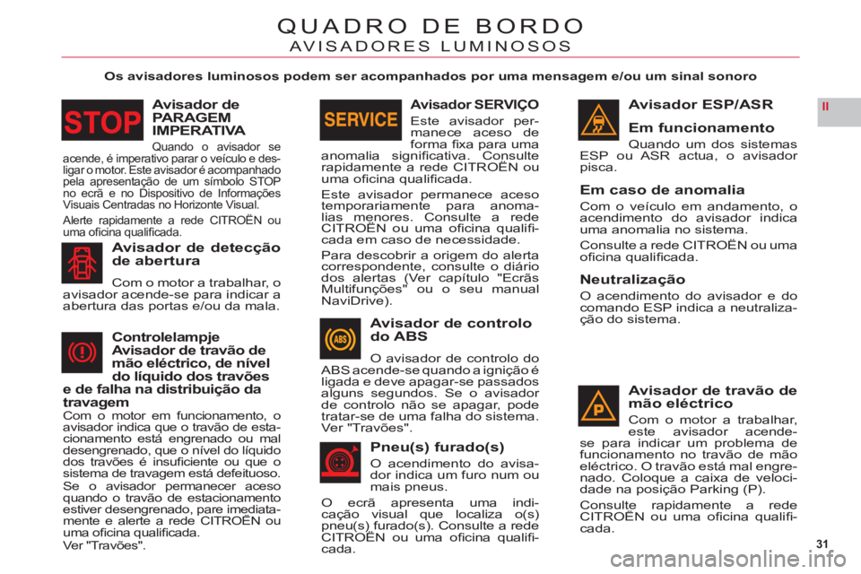 CITROEN C6 2012  Manual do condutor (in Portuguese) 31
II
QUADRO DE BORDO
AVISADORES LUMINOSOS
Os avisadores luminosos podem ser acompanhados por uma mensagem e/ou um sinal sonoro
Avisador ESP/ASR
Em funcionamento
Quando um dos sistemas 
ESP ou ASR act