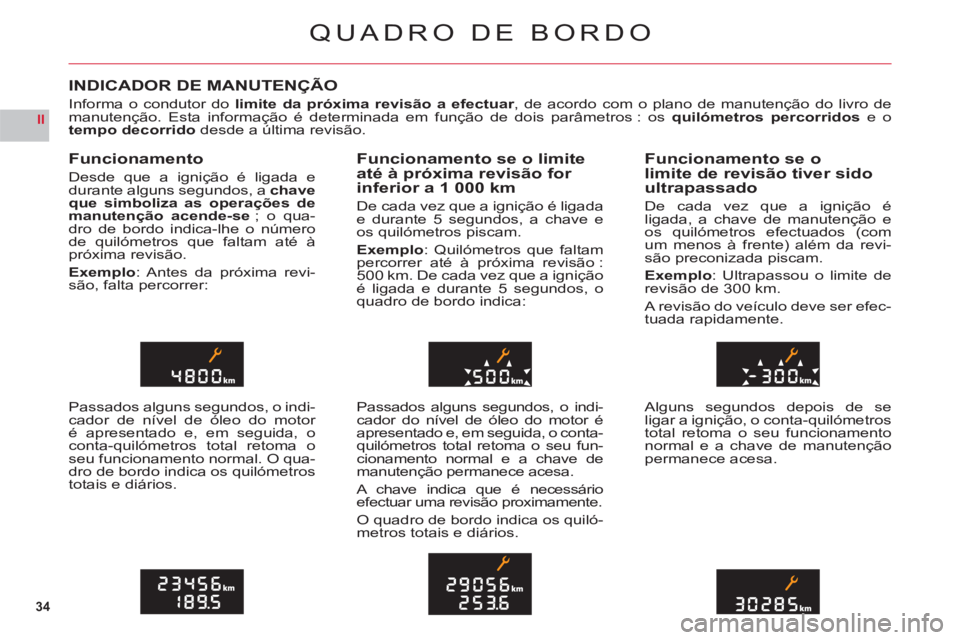 CITROEN C6 2012  Manual do condutor (in Portuguese) 34
II
QUADRO DE BORDO
INDICADOR DE MANUTENÇÃO
Informa o condutor dolimite da próxima revisão a efectuar, de acordo com o plano de manutenção do livro demanutenção. Esta informação é determi
