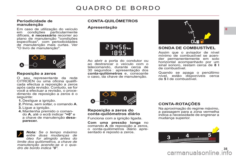 CITROEN C6 2012  Manual do condutor (in Portuguese) 35
II
00
00A
A
QUADRO DE BORDO
Periodicidade demanutenção
Em caso de utilização do veículoem condições particularmente
difíceis,é necessário recorrer aoplano de manutenção "condiçõesespe