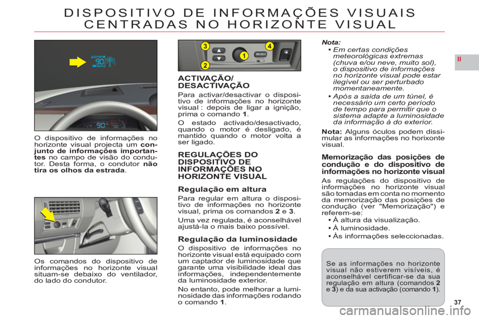 CITROEN C6 2012  Manual do condutor (in Portuguese) 37
II2
1
43
DISPOSITIVO DE INFORMAÇÕES VISUAIS
CENTRADAS NO HORIZONTE VISUAL
O dispositivo de informações nohorizonte visual projecta umcon-junto de informações importan-
tes no campo de visão 