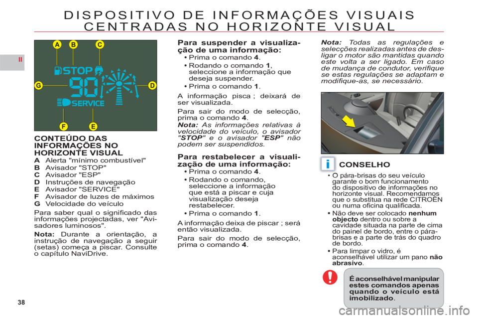 CITROEN C6 2012  Manual do condutor (in Portuguese) 38
II
CB
DG
FE
A
i
DISPOSITIVO DE INFORMAÇÕES VISUAIS
CENTRADAS NO HORIZONTE VISUAL
CONTEÚDO DAS 
INFORMAÇÕES NO HORIZONTE VISUALAAlerta "mínimo combustível"BAvisador "STOP"C Avisador "ESP"DIns