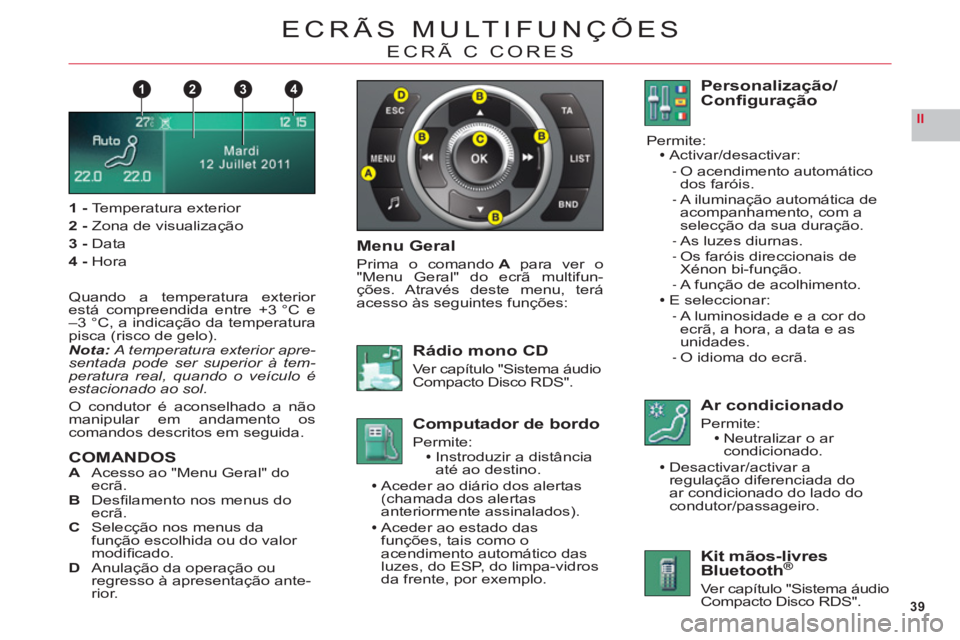 CITROEN C6 2012  Manual do condutor (in Portuguese) 39
II
1432
ECRÃS MULTIFUNÇÕES
ECRÃ C CORES
1-Te mperatura exterior
2 -Zona de visualização
3 -Data
4-Hora
Quando a temperatura exterior está compreendida entre +3 °C e
–3 °C, a indicação 