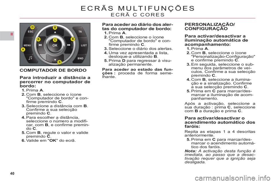 CITROEN C6 2012  Manual do condutor (in Portuguese) 40
II
ECRÃS MULTIFUNÇÕES
ECRÃ C CORES
COMPUTADOR DE BORDO
Para introduzir a distância apercorrer no computador debordo:1.Prima A.2.ComB, seleccione o ícone
"Computador de bordo" e con-ﬁ rme pr
