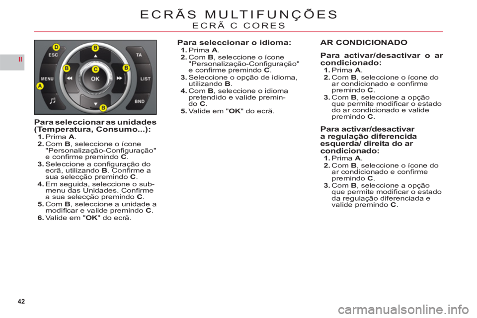 CITROEN C6 2012  Manual do condutor (in Portuguese) 42
II
ECRÃS MULTIFUNÇÕES
ECRÃ C CORES
Para seleccionar as unidades(Temperatura, Consumo...):1.Prima A.2.ComB, seleccione o ícone
"Personalização-Conﬁ guração"
e conﬁ rme premindoC.3.Selec