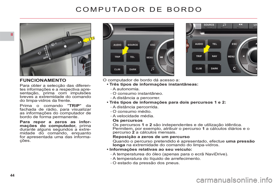 CITROEN C6 2012  Manual do condutor (in Portuguese) 44
II
COMPUTA DOR DE BORDO
FUNCIONAMENTO
Para obter a selecção das diferen-tes informações e a respectiva apre-sentação, prima com impulsõesbreves a extremidade do comandodo limpa-vidros da fre