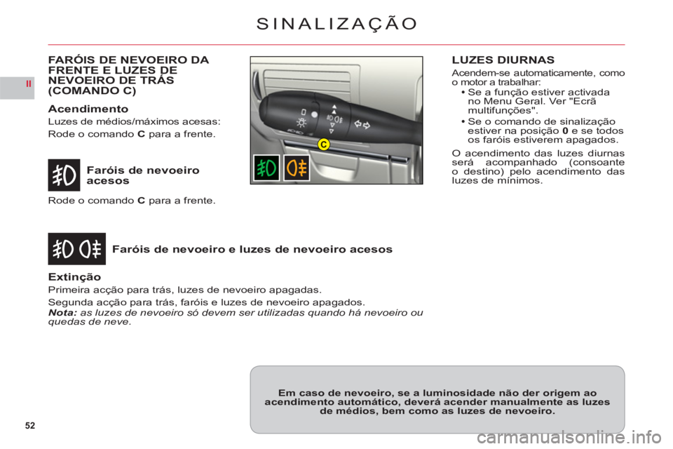 CITROEN C6 2012 Manual do condutor (in Portuguese) 52
II
C
SINALIZAÇÃO
Faróis de nevoeiroacesos
Faróis de nevoeiro e luzes de nevoeiro acesos
Rode o comando C para a frente.
Extinção
Primeira acção para trás, luzes de nevoeiro apagadas.
Segun CITROEN C6 2012 Manual do condutor (in Portuguese) 52
II
C
SINALIZAÇÃO
Faróis de nevoeiroacesos
Faróis de nevoeiro e luzes de nevoeiro acesos
Rode o comando C para a frente.
Extinção
Primeira acção para trás, luzes de nevoeiro apagadas.
Segun