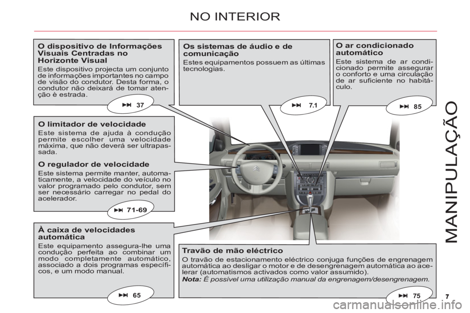 CITROEN C6 2012  Manual do condutor (in Portuguese) 77
M
ANIPULAÇ
Ã
O
65
7.1
71-69
75
8537
NO INTERIOR
O dispositivo de InformaçõesVisuais Centradas noHorizonte Visual
Este dispositivo projecta um conjuntode informações importantes no campode vis