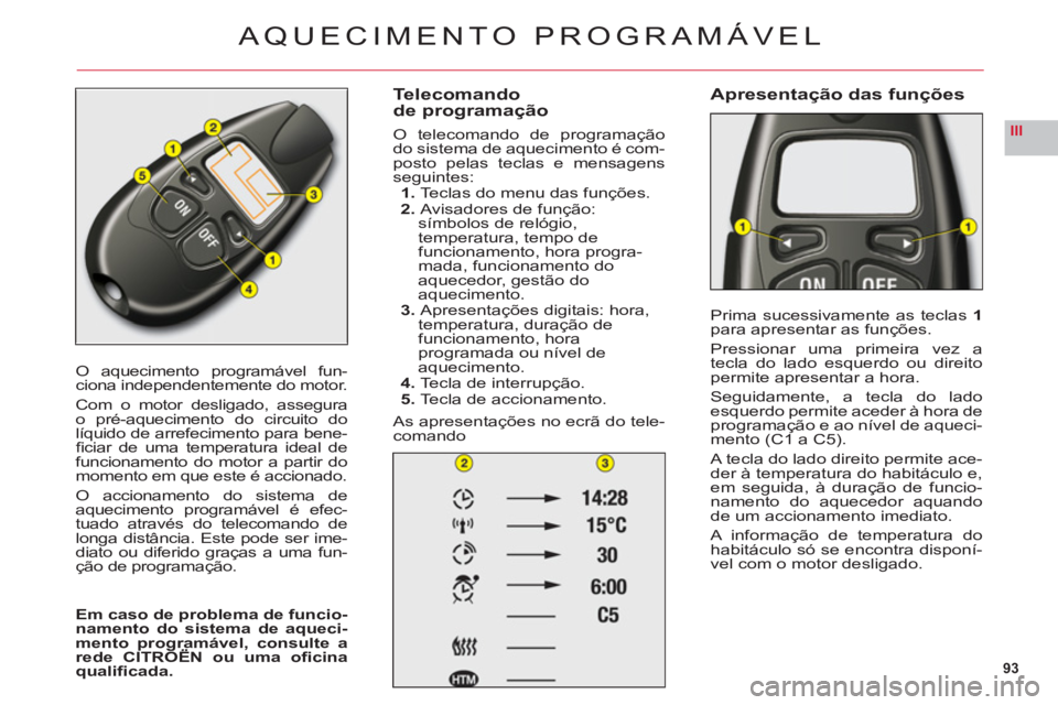 CITROEN C6 2012 Manual do condutor (in Portuguese) 93
III
O aquecimento programável fun-ciona independentemente do motor.
Com o motor desligado, assegura
o pré-aquecimento do circuito dolíquido de arrefecimento para bene-fi ciar de uma temperatura CITROEN C6 2012 Manual do condutor (in Portuguese) 93
III
O aquecimento programável fun-ciona independentemente do motor.
Com o motor desligado, assegura
o pré-aquecimento do circuito dolíquido de arrefecimento para bene-fi ciar de uma temperatura