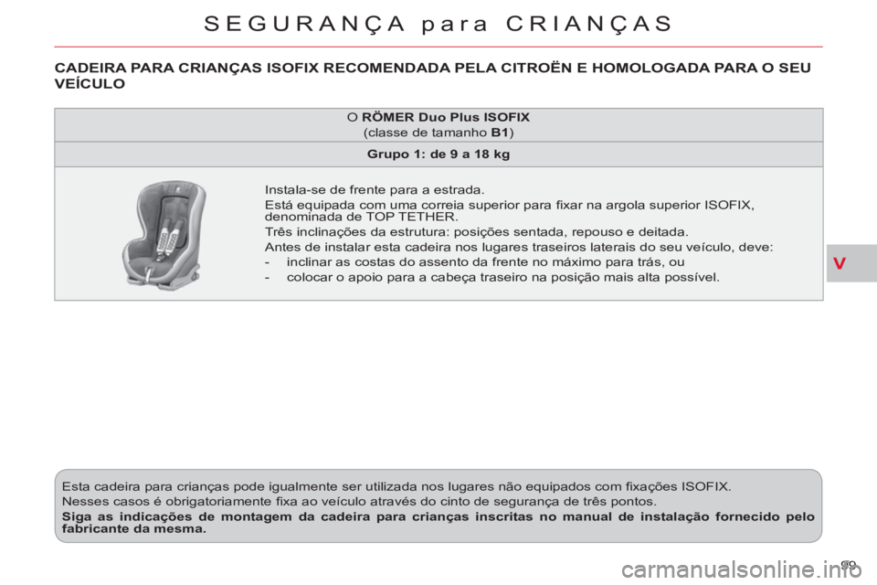 CITROEN C-CROSSER 2012 Manual do condutor (in Portuguese) V
SEGURANÇA para CRIANÇAS
99 Esta cadeira para crianças pode igualmente ser utilizada nos lugares não equipados com fi xações ISOFIX.
Nesses casos é obrigatoriamente fi xa ao veículo a CITROEN C-CROSSER 2012 Manual do condutor (in Portuguese) V
SEGURANÇA para CRIANÇAS
99 Esta cadeira para crianças pode igualmente ser utilizada nos lugares não equipados com fi xações ISOFIX.
Nesses casos é obrigatoriamente fi xa ao veículo a