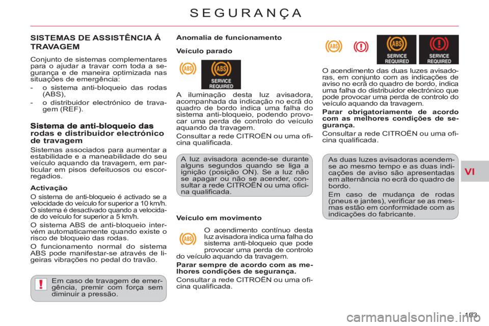 CITROEN C-CROSSER 2012  Manual do condutor (in Portuguese) VI
!
SEGURANÇA
103 
SISTEMAS DE ASSISTÊNCIA Á
TRAVAGEM 
  Conjunto de sistemas complementares 
para o ajudar a travar com toda a se-
gurança e de maneira optimizada nas 
situações de emergência