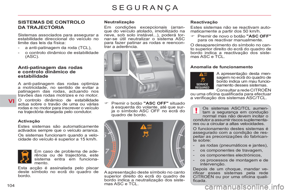 CITROEN C-CROSSER 2012  Manual do condutor (in Portuguese) VI
!
SEGURANÇA
104  Os sistemas ASC/TCL aumen-
tam a segurança em condução 
normal mas não devem incitar o 
condutor a assumir riscos suplementa-
res ou a circular a altas velocidades. 
  O funci