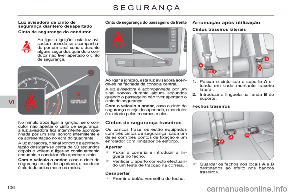 CITROEN C-CROSSER 2012  Manual do condutor (in Portuguese) VI
SEGURANÇA
106
   
Luz avisadora de cinto de 
segurança dianteiro desapertado  
  Ao ligar a ignição, esta luz avi-
sadora acende-se acompanha-
da por um sinal sonoro durante 
alguns segundos qu