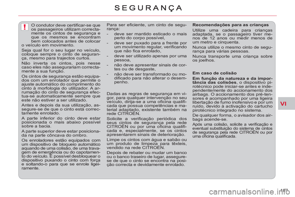 CITROEN C-CROSSER 2012  Manual do condutor (in Portuguese) VI
!
107     
 
 
 
 
O condutor deve certiﬁ car-se que 
os passageiros utilizam correcta-
mente os cintos de segurança e 
que os mesmos se encontram 
bem colocados antes de colocar 
o veículo em 
