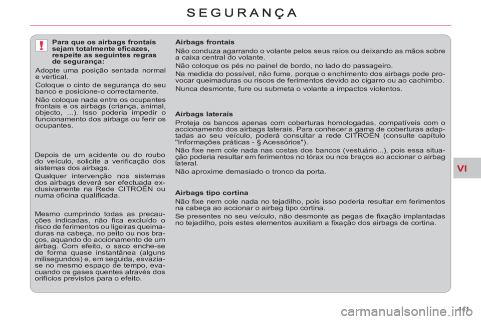 CITROEN C-CROSSER 2012 Manual do condutor (in Portuguese) VI
!
111
Airbags laterais
Proteja os bancos apenas com coberturas homologadas, compatíveis com o
accionamento dos airbags laterais. Para conhecer a gama de coberturas adap-
tadas ao seu ve CITROEN C-CROSSER 2012 Manual do condutor (in Portuguese) VI
!
111
Airbags laterais
Proteja os bancos apenas com coberturas homologadas, compatíveis com o
accionamento dos airbags laterais. Para conhecer a gama de coberturas adap-
tadas ao seu ve