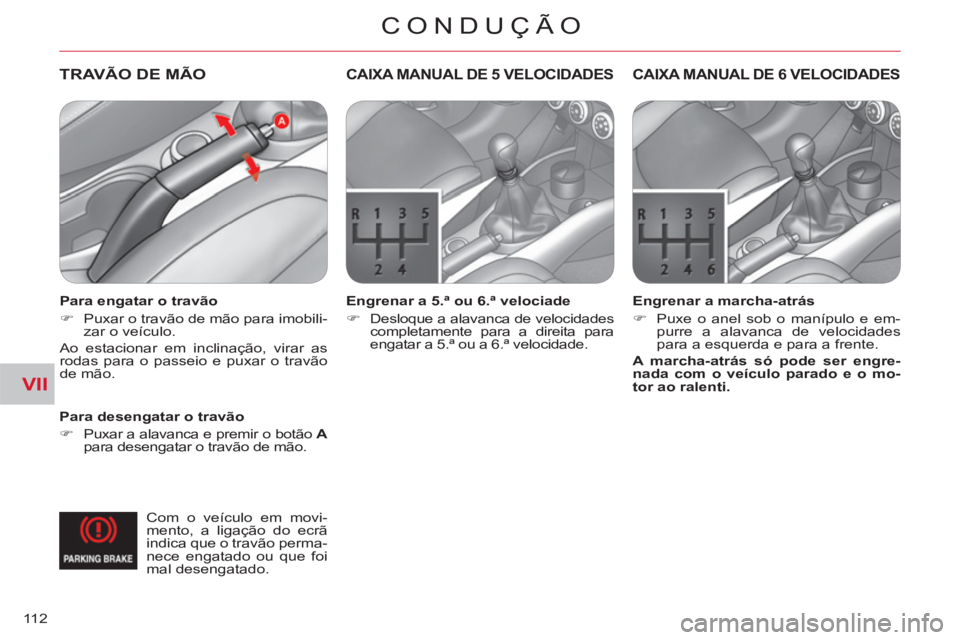 CITROEN C-CROSSER 2012  Manual do condutor (in Portuguese) VII
CONDUÇÃO
11 2
TRAVÃO DE MÃO  
 
 
Para desengatar o travão 
   
 
�) 
  Puxar a alavanca e premir o botão  A 
 
para desengatar o travão de mão.  
 
CAIXA MANUAL DE 5 VELOCIDADES 
 
 
Engr