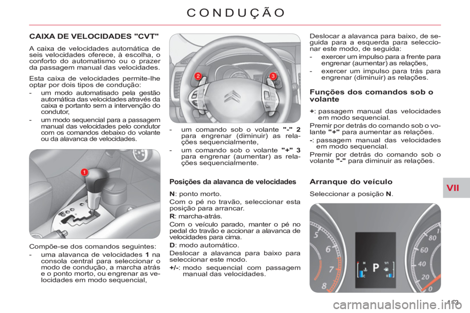 CITROEN C-CROSSER 2012  Manual do condutor (in Portuguese) VII
CONDUÇÃO
113 
Posições da alavanca de velocidades 
   
N 
: ponto morto. 
  Com o pé no travão, seleccionar esta 
posição para arrancar. 
   
R 
: marcha-atrás.
Com o veículo parado, man