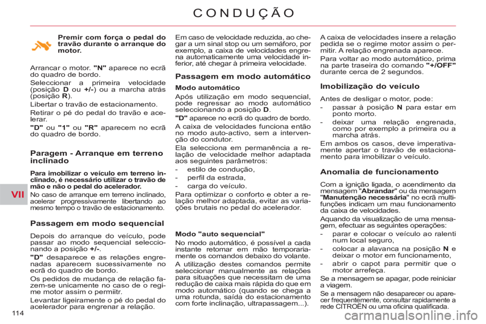 CITROEN C-CROSSER 2012  Manual do condutor (in Portuguese) VII
CONDUÇÃO
11 4
   
Paragem - Arranque em terrenoinclinado
 
 
Para imobilizar o veículo em terreno in-
clinado, é necessário utilizar o travão de 
mão e não o pedal do acelerador.   
 
No c