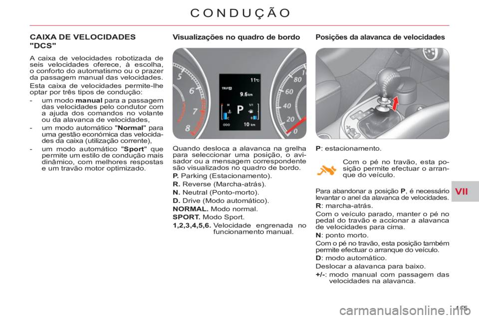CITROEN C-CROSSER 2012  Manual do condutor (in Portuguese) VII
CONDUÇÃO
115 
CAIXA DE VELOCIDADES
"DCS" 
  A caixa de velocidades robotizada de 
seis velocidades oferece, à escolha,
o conforto do automatismo ou o prazer 
da passagem manual das velocidades.