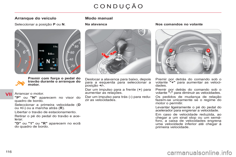 CITROEN C-CROSSER 2012  Manual do condutor (in Portuguese) VII
CONDUÇÃO
116
   
Premir com força o pedal do 
travão durante o arranque do 
motor. 
 
 
 
Arranque do veículo
 
Seleccionar a posição  P 
 ou  N 
. 
  Arrancar o motor. 
   
"P" 
 ou  "N" 
