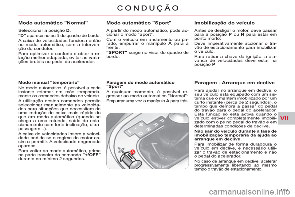 CITROEN C-CROSSER 2012  Manual do condutor (in Portuguese) VII
11 7  
   
Modo automático "Normal" 
 
 
Seleccionar a posição  D 
. 
   
"D" 
 aparece no ecrã do quadro de bordo. 
  A caixa de velocidades funciona então 
no modo automático, sem a interv