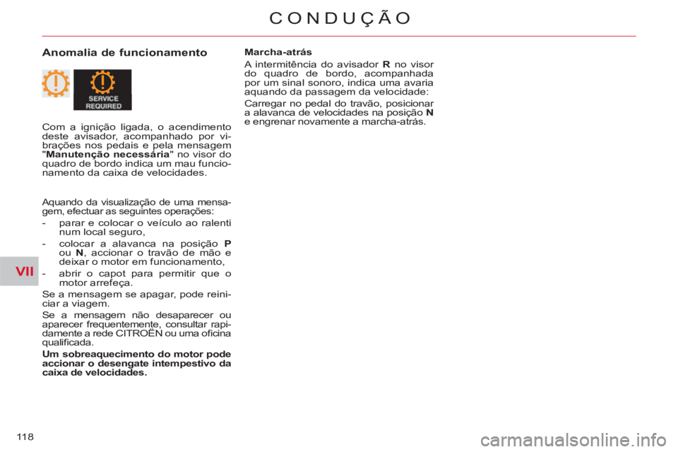 CITROEN C-CROSSER 2012  Manual do condutor (in Portuguese) VII
CONDUÇÃO
118
   
Anomalia de funcionamento 
 
Marcha-atrás 
  A intermitência do avisador  R 
 no visor 
do quadro de bordo, acompanhada 
por um sinal sonoro, indica uma avaria 
aquando da pas