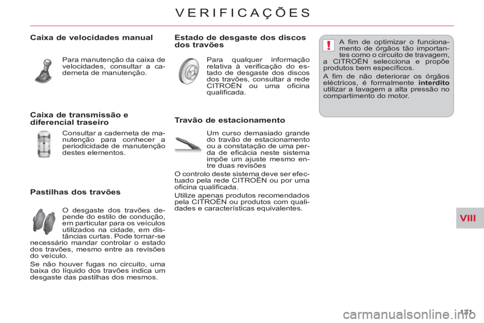 CITROEN C-CROSSER 2012 Manual do condutor (in Portuguese) VIII
!
VERIFICAÇÕES
131
Caixa de velocidades manual
Para manutenção da caixa de
velocidades, consultar a ca-
derneta de manutenção.
Pastilhas dos travões
O desgaste dos travões CITROEN C-CROSSER 2012 Manual do condutor (in Portuguese) VIII
!
VERIFICAÇÕES
131
Caixa de velocidades manual
Para manutenção da caixa de
velocidades, consultar a ca-
derneta de manutenção.
Pastilhas dos travões
O desgaste dos travões