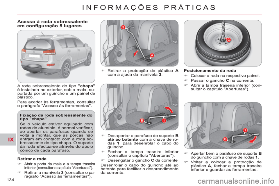 CITROEN C-CROSSER 2012 Manual do condutor (in Portuguese) IX
INFORMAÇÕES PRÁTICAS
134
Acesso à roda sobressalenteem configuração 5 lugares
A roda sobressalente do tipo "chapa"
é instalada no exterior, sob a mala, su-
por CITROEN C-CROSSER 2012 Manual do condutor (in Portuguese) IX
INFORMAÇÕES PRÁTICAS
134
Acesso à roda sobressalenteem configuração 5 lugares
A roda sobressalente do tipo "chapa"
é instalada no exterior, sob a mala, su-
por