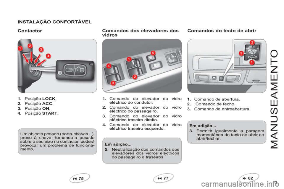 CITROEN C-CROSSER 2012  Manual do condutor (in Portuguese) 13 
M
AN
US
EAMENT
O
   
INSTALAÇÃO CONFORTÁVEL
   
Contacto
r 
1. 
 Posição LOCK.
2. 
 Posição ACC.
3. 
 Posição ON 
. 
4. 
 Posição STA RT . 
 
�75  
 
Comandos dos elevadores dos 
vidro