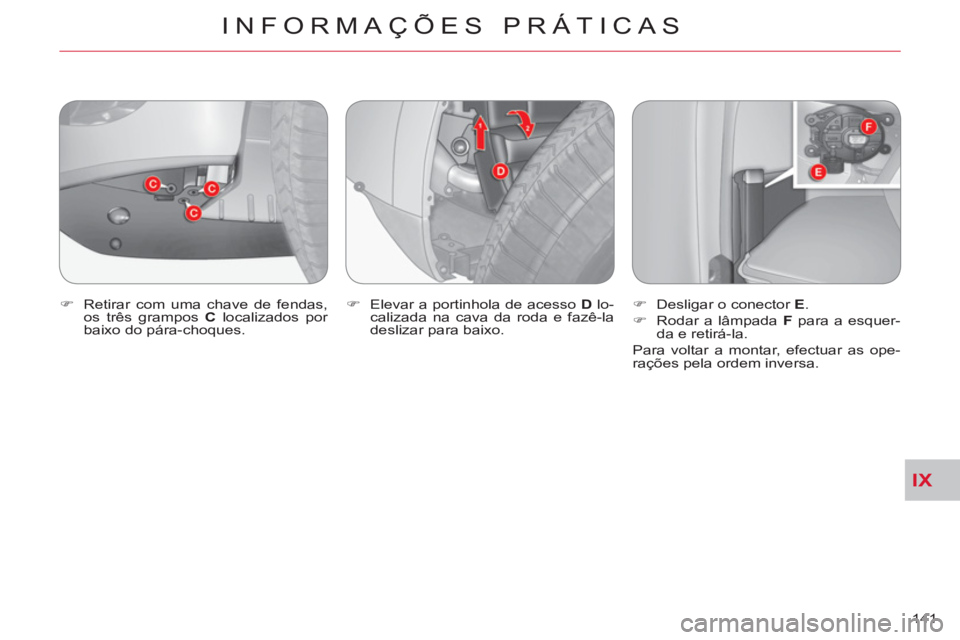 CITROEN C-CROSSER 2012  Manual do condutor (in Portuguese) IX
INFORMAÇÕES PRÁTICAS
141     
�) 
  Retirar com uma chave de fendas, 
os três grampos  C 
 localizados por 
baixo do pára-choques.    
�) 
  Elevar a portinhola de acesso  D 
 lo-
calizada na 