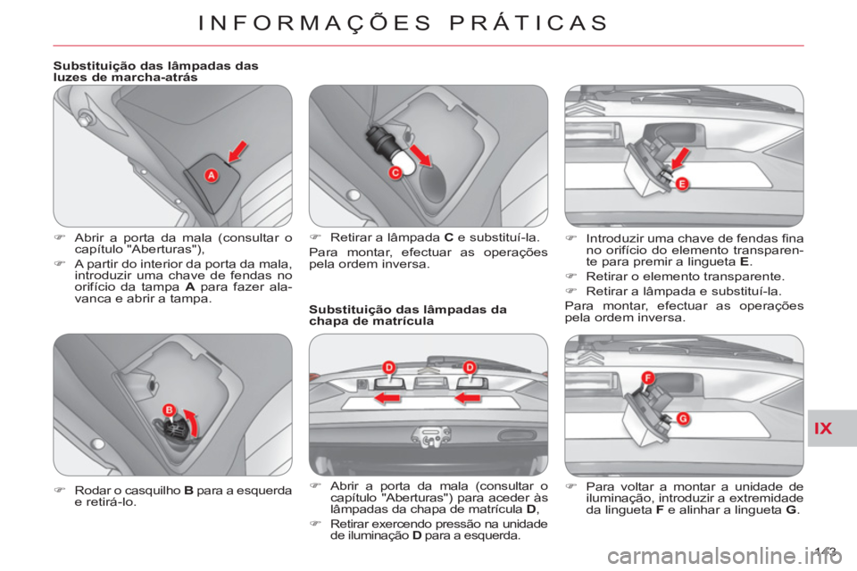 CITROEN C-CROSSER 2012  Manual do condutor (in Portuguese) IX
INFORMAÇÕES PRÁTICAS
143     
Substituição das lâmpadas das 
luzes de marcha-atrás 
   
 
�) 
  Abrir a porta da mala (consultar o 
capítulo "Aberturas"), 
   
�) 
  A partir do interior da