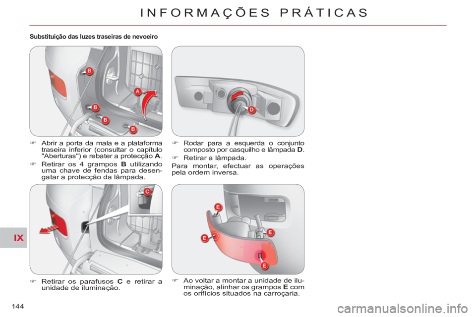 CITROEN C-CROSSER 2012  Manual do condutor (in Portuguese) IX
INFORMAÇÕES PRÁTICAS
144
   
Substituição das luzes traseiras de nevoeiro 
 
 
 
�) 
  Abrir a porta da mala e a plataforma 
traseira inferior (consultar o capítulo 
"Aberturas") e rebater a 