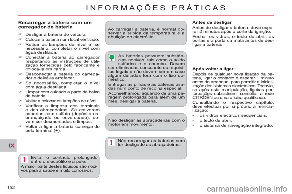 CITROEN C-CROSSER 2012  Manual do condutor (in Portuguese) IX
!
!
INFORMAÇÕES PRÁTICAS
152
   
Recarregar a bateria com um carregador de bateria
 
 
 
�) 
  Desligar a bateria do veículo. 
   
�) 
  Colocar a bateria num local ventilado. 
   
�) 
  Retira