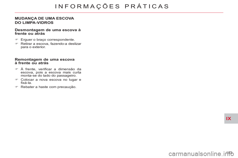 CITROEN C-CROSSER 2012  Manual do condutor (in Portuguese) IX
INFORMAÇÕES PRÁTICAS
153 
MUDANÇA DE UMA ESCOVA 
DO LIMPA-VIDROS
   
Desmontagem de uma escova àfrente ou atrás 
 
 
 
�) 
  Erguer o braço correspondente. 
   
�) 
  Retirar a escova, fazen
