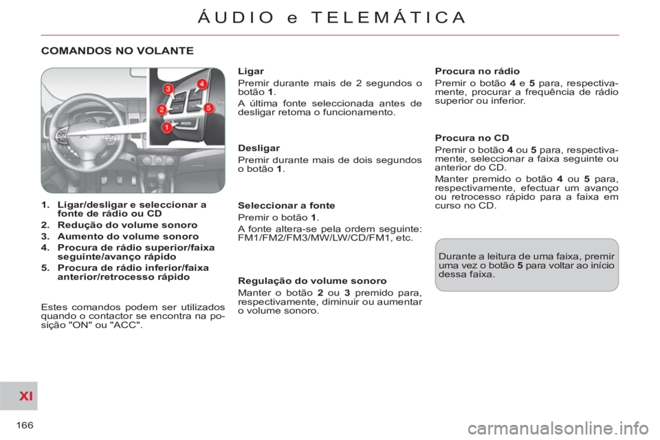 CITROEN C-CROSSER 2012  Manual do condutor (in Portuguese) XI
166
ÁUDIO e TELEMÁTICA
COMANDOS NO VOLANTE  
 
 
 
 
1. 
  Ligar/desligar e seleccionar a 
fonte de rádio ou CD 
 
   
2. 
  Redução do volume sonoro 
 
   
3. 
  Aumento do volume sonoro 
 
 