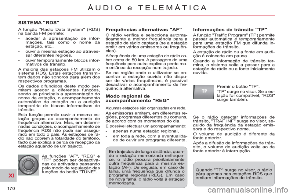 CITROEN C-CROSSER 2012  Manual do condutor (in Portuguese) XI
170
ÁUDIO e TELEMÁTICA
SISTEMA "RDS" 
   
Fre
quências alternativas "AF" 
 
O rádio veriﬁ ca e selecciona automa-
ticamente a melhor frequência para a 
estação de rádio captada (se a esta
