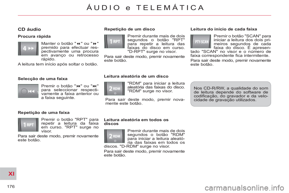 CITROEN C-CROSSER 2012  Manual do condutor (in Portuguese) XI
176
ÁUDIO e TELEMÁTICA
   
Leitura do início de cada faixa 
  Premir o botão "SCAN" para 
iniciar a leitura dos dois pri-
meiros segundos de cada 
faixa do disco. É apresen-
tado "SCAN" no vis