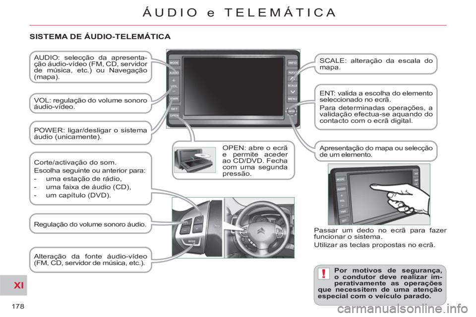 CITROEN C-CROSSER 2012  Manual do condutor (in Portuguese) XI
!
178
ÁUDIO e TELEMÁTICA
   
AUDIO: selecção da apresenta-
ção áudio-vídeo (FM, CD, servidor 
de música, etc.) ou Navegação 
(mapa).  
   
VOL: regulação do volume sonoro 
áudio-víde