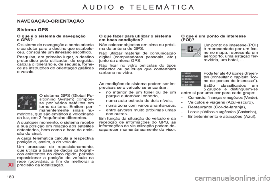 CITROEN C-CROSSER 2012  Manual do condutor (in Portuguese) XI
180
ÁUDIO e TELEMÁTICA
NAVEGAÇÃO-ORIENTAÇÃO
   
O que é o sistema de navegação 
e GPS? 
  O sistema de navegação a bordo orienta 
o condutor para o destino que estabele-
ceu, consoante u