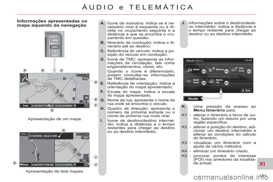 CITROEN C-CROSSER 2012  Manual do condutor (in Portuguese) XI
181 
ÁUDIO e TELEMÁTICA
   
 
A. 
  Ícone de manobra: indica se é ne-
cessário virar à esquerda ou à di-
reita no cruzamento seguinte e a 
distância a que se encontra o cru-
zamento em ques