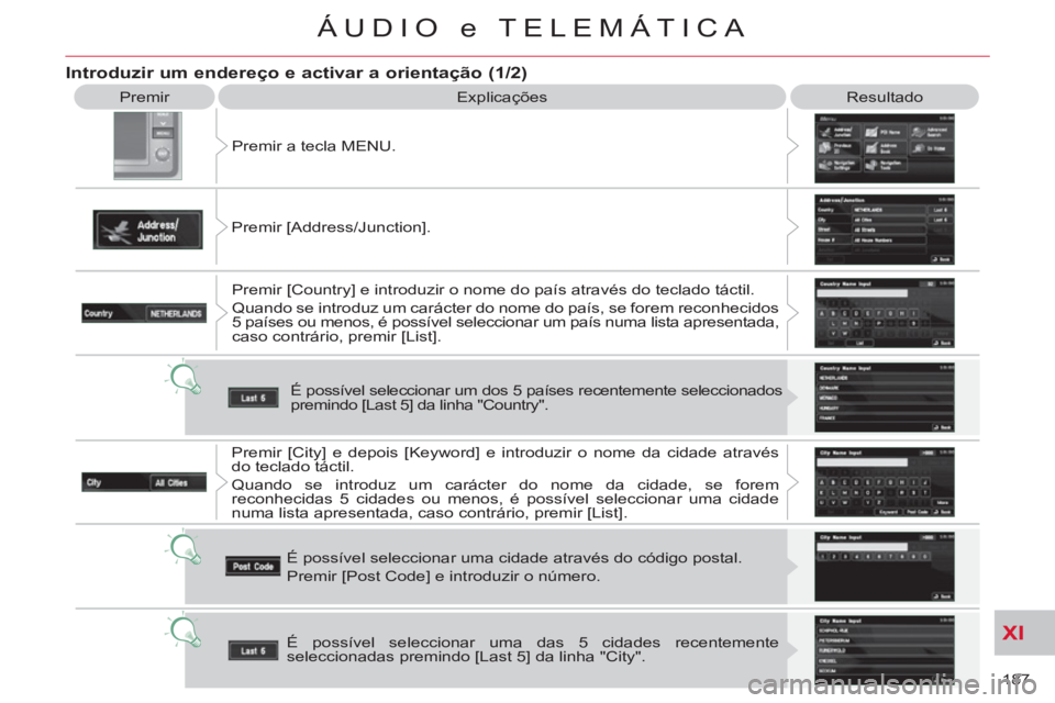 CITROEN C-CROSSER 2012  Manual do condutor (in Portuguese) XI
187 
ÁUDIO e TELEMÁTICA
  Premir 
  Explicações   Resultado 
  Premir a tecla MENU. 
  Premir [Address/Junction]. 
  Premir [Country] e introduzir o nome do país através do teclado táctil. 
