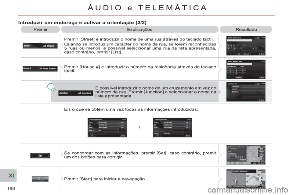 CITROEN C-CROSSER 2012  Manual do condutor (in Portuguese) XI
/
188
ÁUDIO e TELEMÁTICA
   
Introduzir um endereço e activar a orientação (2/2) 
 
Premir 
  Explicações 
  Resultado 
  Premir [Street] e introduzir o nome de uma rua através do teclado t