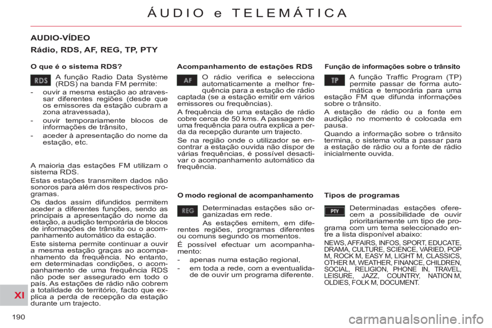 CITROEN C-CROSSER 2012  Manual do condutor (in Portuguese) XI
190
ÁUDIO e TELEMÁTICA
AUDIO-VÍDEO 
   
O que é o sistema RDS?    
Acompanhamento de estações RDS  
 
Função de informações sobre o trânsito 
 
O rádio veriﬁ ca e selecciona 
automati