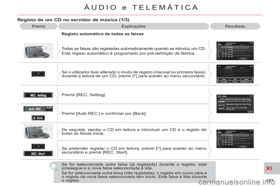 CITROEN C-CROSSER 2012  Manual do condutor (in Portuguese) XI
ÁUDIO e TELEMÁTICA
Registo de um CD no servidor de música (1/3)
  Premir  Explicações  Resultado 
  Todas as faixas são registadas automaticamente quando se introduz um CD. 
  Este registo au