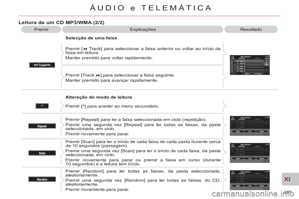 CITROEN C-CROSSER 2012  Manual do condutor (in Portuguese) XI
207 
ÁUDIO e TELEMÁTICA
   
Alteração do modo de leitura    Premir [ � 
 Track] para seleccionar a faixa anterior ou voltar ao início da 
faixa em leitura. 
  Manter premido para voltar rapid