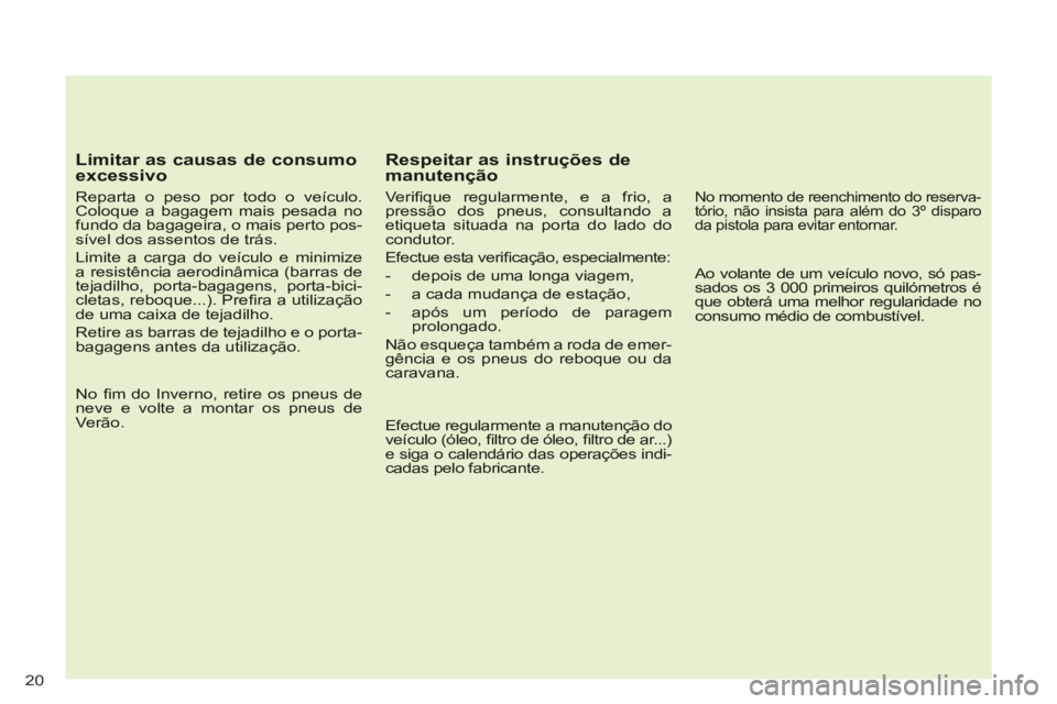CITROEN C-CROSSER 2012  Manual do condutor (in Portuguese) 20
   
Limitar as causas de consumoexcessivo
 
 
Reparta o peso por todo o veículo.Coloque a bagagem mais pesada nofundo da bagageira, o mais perto pos-sível dos assentos de trás.
 
Limite a carga 