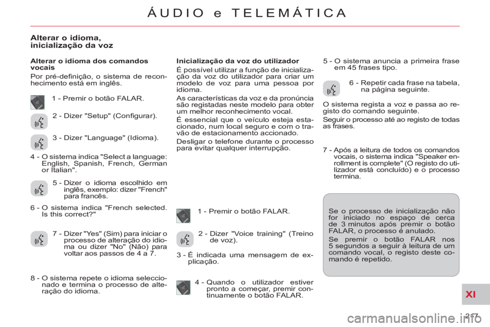 CITROEN C-CROSSER 2012  Manual do condutor (in Portuguese) XI
217 
ÁUDIO e TELEMÁTICA
Alterar o idioma, inicialização da voz
   
Alterar o idioma dos comandos 
vocais 
  Por pré-deﬁ nição, o sistema de recon-
hecimento está em inglês.    
Inicializ